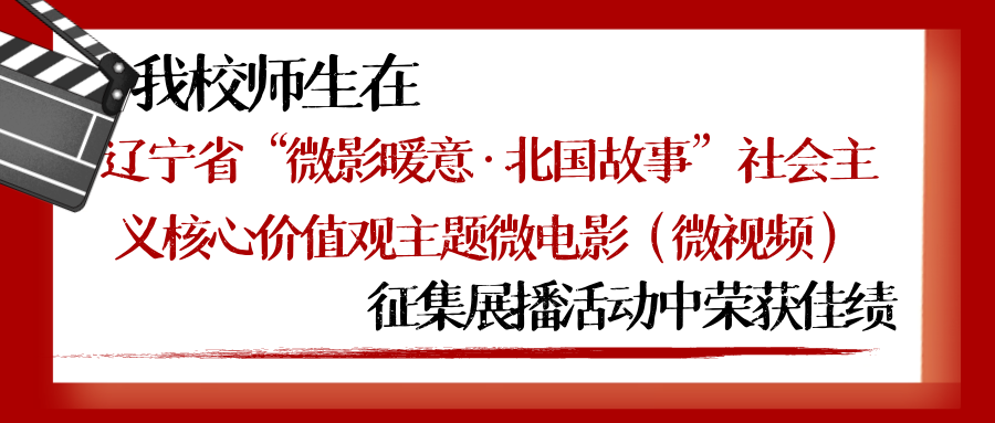 我校师生在辽宁省“微影暖意 · 北国故事”社会主义核心价值观主题微电影（微视频） 征集展播活动中荣获佳绩