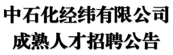 重磅！中石化经纬公司成熟人才招聘公告！