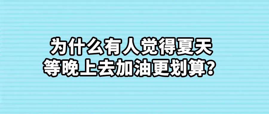 都说夏天晚上加油更划算，靠谱吗？